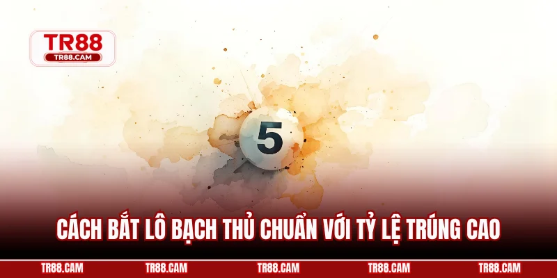 Cách bắt lô bạch thủ chuẩn với tỷ lệ trúng cao